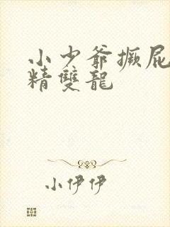 小少爷撅屁股授精双龙