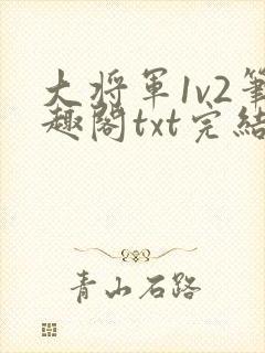 大将军1v2笔趣阁txt完结