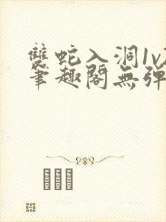 双蛇入洞1v2笔趣阁无弹窗