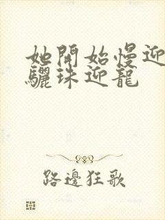 她开始慢迎迎合骊珠迎龙封面