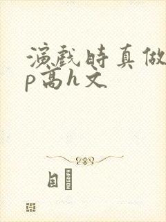 演戏时真做了np高h文