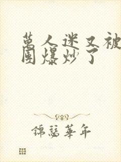 万人迷又被主角团爆炒了