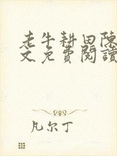 老牛耕田陈雪全文免费阅读笔趣阁