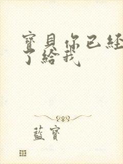 宝贝你已经长大了给我