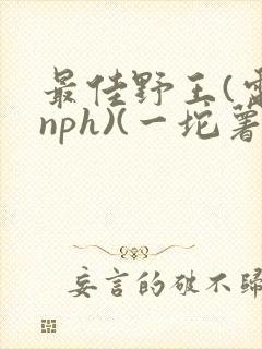 最佳野王(电竞nph)(一坨薯饼)