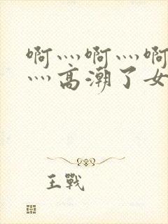 啊灬啊灬啊灬快灬高潮了女封面