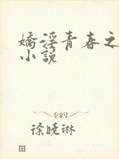 娇淫青春之放纵小说