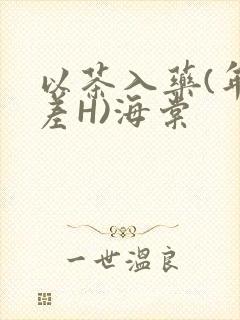 以茶入药(年龄差H)海棠