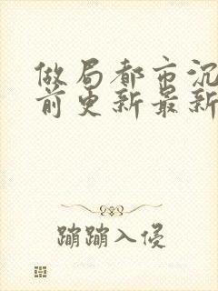 做局都市沉浮超前更新最新章节