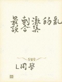 最刺激的乱岳小说合集