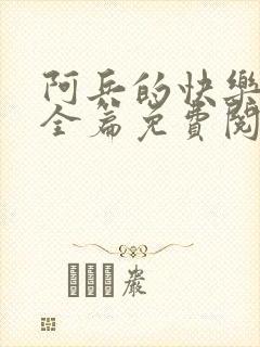 阿兵的快乐生活全篇免费阅读