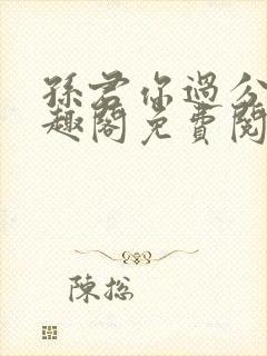 孙君你过分了笔趣阁免费阅读最新章