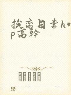 挨脔日常h啪np高干