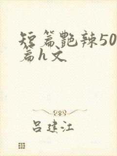 短篇艳辣500篇h文