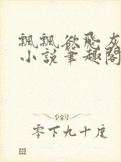 飘飘欲飞灰太狼小说笔趣阁无弹窗