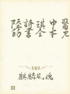 陆诗琪中医陈叔的书全本免费阅读