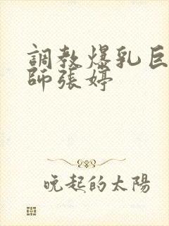 调教爆乳巨臀老师张婷