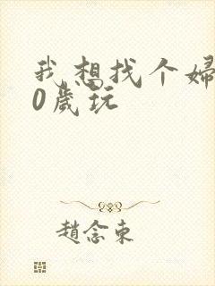 我想找个妇女50岁玩
