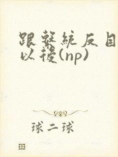 跟系统反目成仇以后(np)