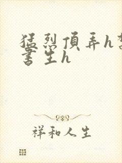 猛烈顶弄h禁欲书生h