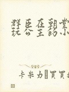 群臣在朝堂上却玩公主的小说