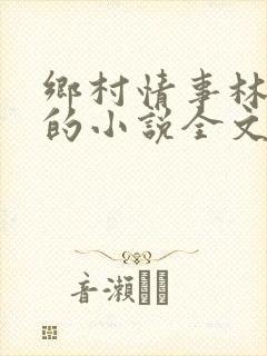 乡村情事林大牛的小说全文免费阅读无弹窗的