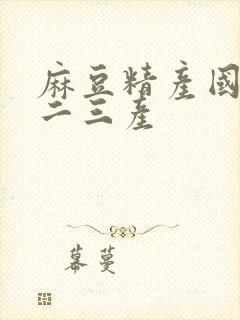 麻豆精产国品一二三产