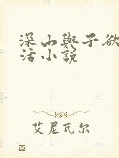 深山与子欲乱生活小说