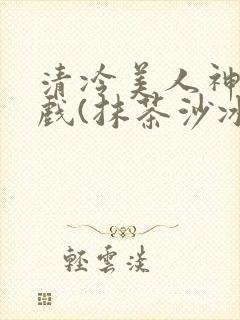 清冷美人神奇游戏(抹茶沙冰)封面