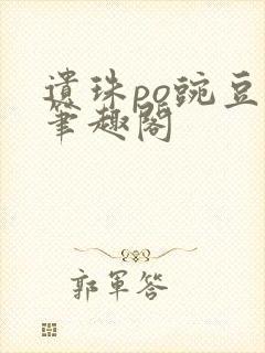 遗珠po豌豆荚笔趣阁