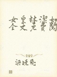 女皇林洁如小说全文免费阅读笔趣阁