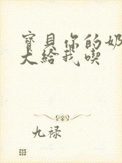 宝贝你的奶可真大给我吃