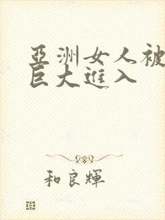 亚洲女人被黑人巨大进入