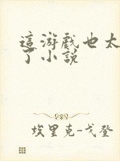 这游戏也太真实了小说