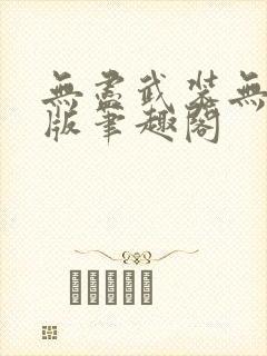 无尽武装无删减版笔趣阁