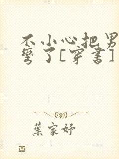 不小心把男主掰弯了[穿书]