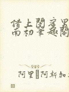 错上闺蜜男友沈南初笔趣阁