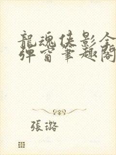 龙魂侠影全文无弹窗笔趣阁