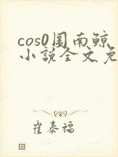 cos0图南鲸小说全文免费阅读笔趣阁