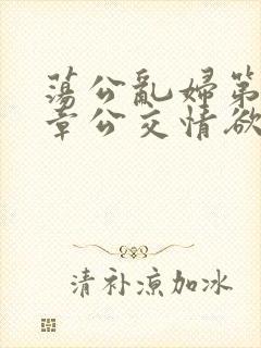 荡公乱妇第69章公交情欲