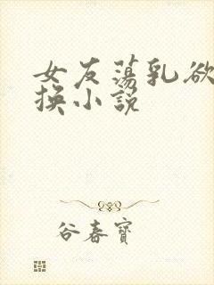 女友荡乳欲伦交换小说