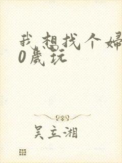 我想找个妇女50岁玩