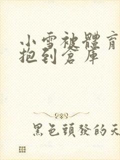 小雪被体育老师抱到仓库