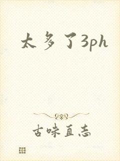 太多了3ph