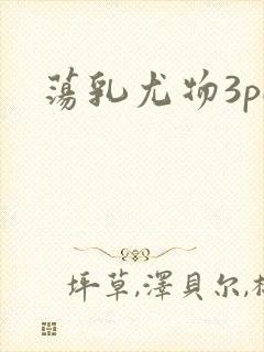 荡乳尤物3pH