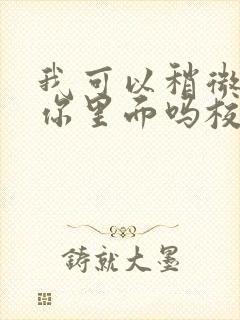 我可以稍微放进你里面吗校园版