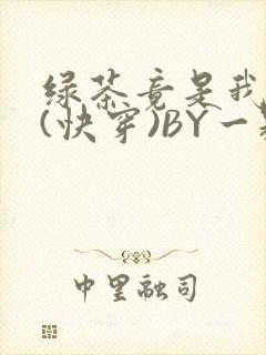 绿茶竟是我自己(快穿)BY一颗栗子