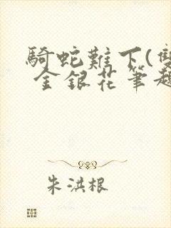 骑蛇难下(双) 金银花笔趣阁