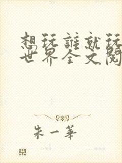 想玩谁就玩谁的世界全文阅读