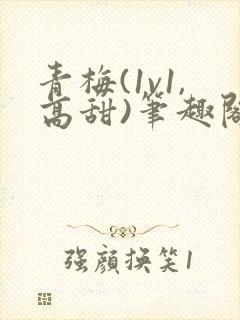青梅(1v1,高甜)笔趣阁